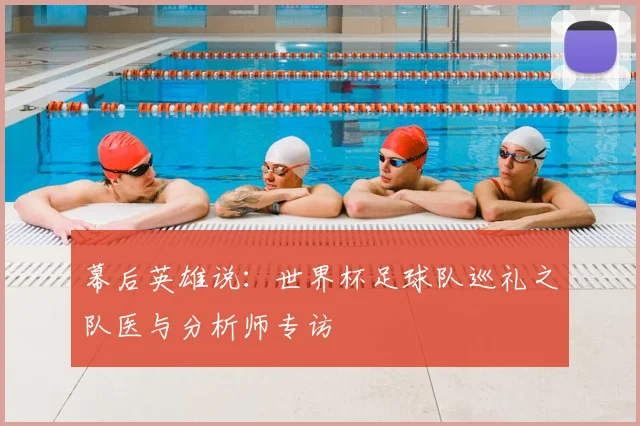 幕后英雄说:世界杯足球队巡礼之队医与分析师专访