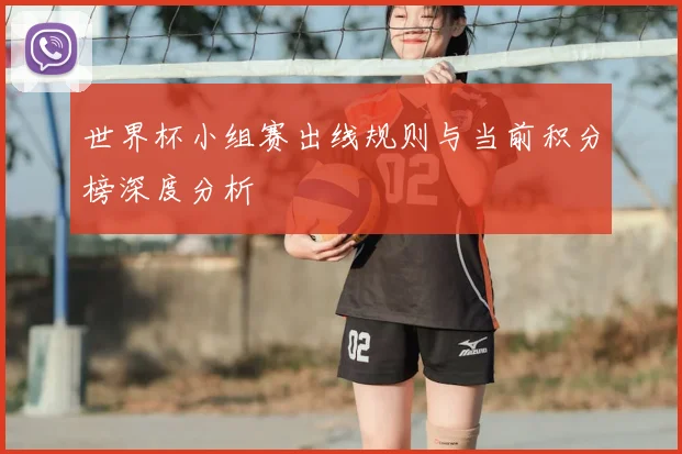 世界杯小组赛出线规则与当前积分榜深度分析