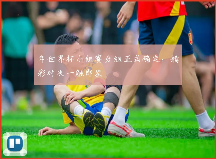 年世界杯小组赛分组正式确定，精彩对决一触即发