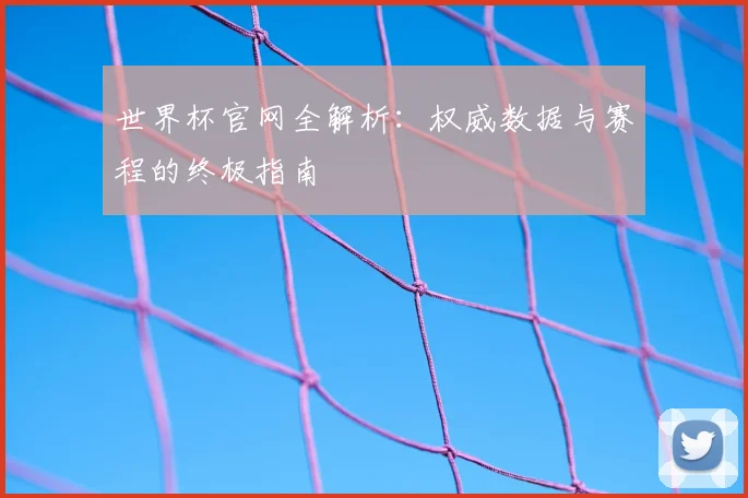 世界杯官网全解析：权威数据与赛程的终极指南