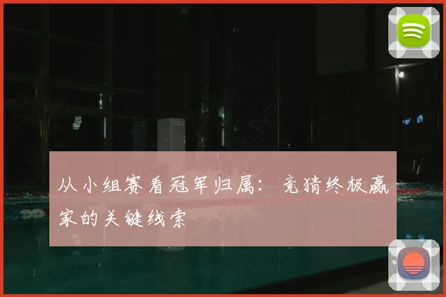 从小组赛看冠军归属：竞猜终极赢家的关键线索