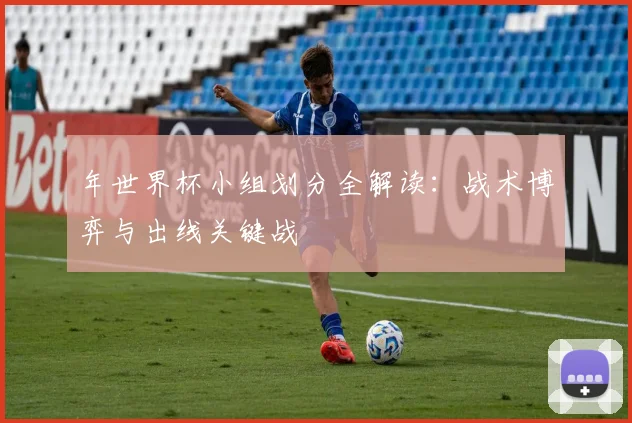 年世界杯小组划分全解读：战术博弈与出线关键战