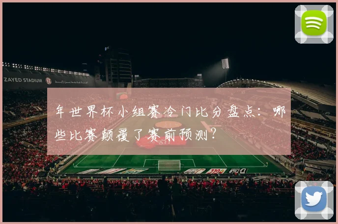 年世界杯小组赛冷门比分盘点：哪些比赛颠覆了赛前预测？