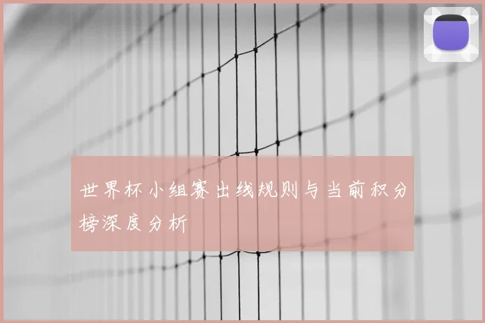 世界杯小组赛出线规则与当前积分榜深度分析
