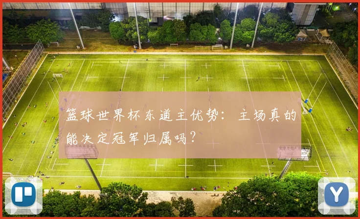 篮球世界杯东道主优势:主场真的能决定冠军归属吗?