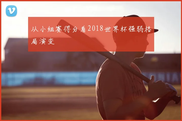 从小组赛得分看2018世界杯强弱格局演变