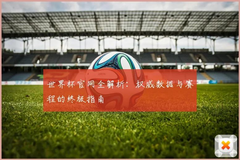 世界杯官网全解析:权威数据与赛程的终极指南