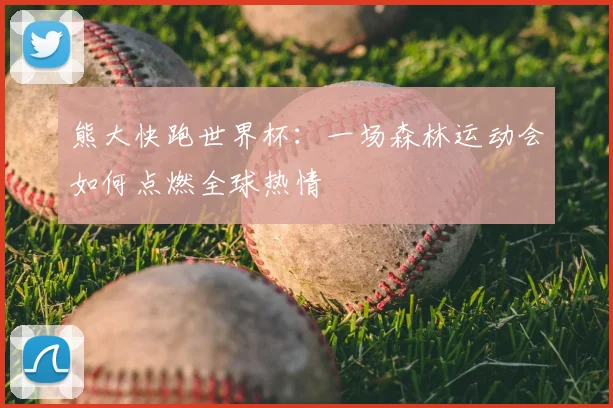 熊大快跑世界杯：一场森林运动会如何点燃全球热情