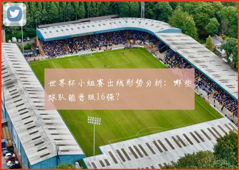 世界杯小组赛出线形势分析：哪些球队能晋级16强？