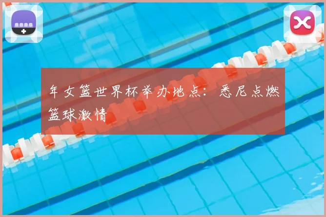 年女篮世界杯举办地点:悉尼点燃篮球激情